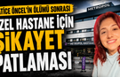 HATİCE ÖNCEL’İN ÖLÜMÜ SONRASI ÖZEL HASTANE İÇİN ŞİKAYET PATLAMASI