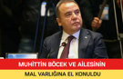MUHİTTİN BÖCEK VE AİLESİNİN MAL VARLIĞINA EL KONULDU