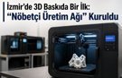 İzmir’de Sağlık Sektörü İçin "Nöbetçi 3D Baskı Üretim" Dönemi