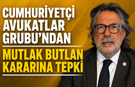 CUMHURİYETÇİ AVUKATLAR GRUBU’NDAN MUTLAK BUTLAN KARARINA TEPKİ