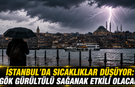 İSTANBUL’DA SICAKLIKLAR DÜŞÜYOR: GÖK GÜRÜLTÜLÜ SAĞANAK ETKİLİ OLACAK