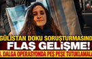 Gülistan Doku Soruşturmasında Flaş Gelişme! 4. Dalga Operasyonda Peş Peşe Tutuklamalar