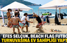 EFES SELÇUK, BEACH FLAG FUTBOL TURNUVASINA EV SAHİPLİĞİ YAPTI