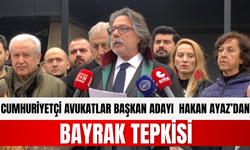 CUMHURİYETÇİ AVUKATLAR BAŞKAN ADAYI HAKAN AYAZ’DAN BAYRAK TEPKİSİ
