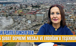 AK PARTİLİ TUNCER’DEN 6 ŞUBAT DEPREMİ MESAJI VE ERDOĞAN’A TEŞEKKÜR