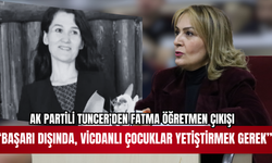 AK PARTİLİ TUNCER’DEN “FATMA ÖĞRETMEN” ÇIKIŞI BAŞARI DIŞINDA VİCDANLI ÇOCUKLAR YETİŞTİRMEK GEREK