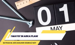 1 MAYIS’IN ARKA PLANI: BAYRAM MI, MÜCADELENİN SEMBOLÜ MÜ?