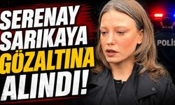 Serenay Sarıkaya gözaltına alındı
