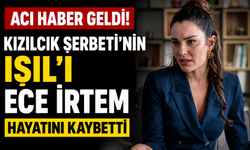 Kızılcık Şerbeti'nin Işıl'ı Ece İrtem Hayatını Kaybetti