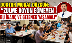 DOKTOR MURAT DÜZGÜN: “ZULME BOYUN EĞMEYEN BU İNANÇ VE GELENEK YAŞAMALI”