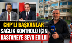 CHP’li Başkanlar Sağlık Kontrolü İçin Hastaneye Sevk Edildi