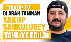 "YAKUP TV" OLARAK TANINAN YAKUP ŞAHKULUBEY TAHLİYE EDİLDİ