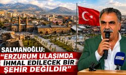 SALMANOĞLU: “ERZURUM ULAŞIMDA İHMAL EDİLECEK BİR ŞEHİR DEĞİLDİR”