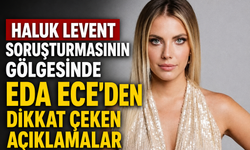 Haluk Levent Soruşturmasının Gölgesinde Eda Ece’den Dikkat Çeken Açıklamalar