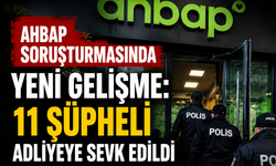 Ahbap Soruşturmasında Yeni Gelişme: 11 Şüpheli Adliyeye Sevk Edildi