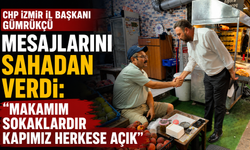 CHP İZMİR İL BAŞKANI GÜMRÜKÇÜ MESAJLARINI SAHADAN VERDİ: “Makamım Sokaklardır Kapımız Herkese Açık”