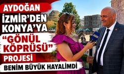 AYDOĞAN İZMİR’DEN KONYA’YA “GÖNÜL KÖPRÜSÜ” PROJESİ BENİM BÜYÜK HAYALİMDİ