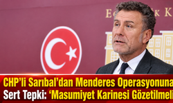 CHP’li Sarıbal’dan Menderes Operasyonuna Sert Tepki: “Masumiyet Karinesi Gözetilmeli”