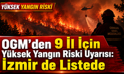 OGM’den 9 İl İçin Yüksek Yangın Riski Uyarısı: İzmir de Listede