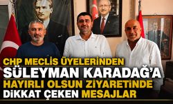 CHP MECLİS ÜYELERİNDEN SÜLEYMAN KARADAĞ’A HAYIRLI OLSUN ZİYARETİN DE DİKKAT ÇEKEN MESAJLAR