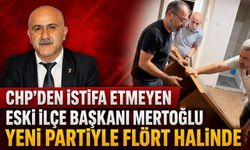 CHP’DEN İSTİFA ETMEYEN ESKİ İLÇE BAŞKANI MERTOĞLU YENİ PARTİYLE FLÖRT HALİNDE