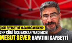 ÇİĞLİ SİYASETİNİ YASA BOĞAN KAYIP: CHP ÇİĞLİ İLÇE BAŞKAN YARDIMCISI MESUT SEVER HAYATINI KAYBETTİ