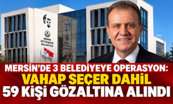 MERSİN’DE 3 BELEDİYEYE OPERASYON: VAHAP SEÇER DAHİL 59 KİŞİ GÖZALTINA ALINDI