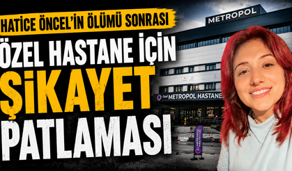 HATİCE ÖNCEL’İN ÖLÜMÜ SONRASI ÖZEL HASTANE İÇİN ŞİKAYET PATLAMASI