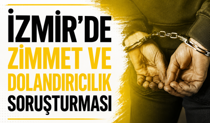 İZMİR’DE ZİMMET VE DOLANDIRICILIK SORUŞTURMASI