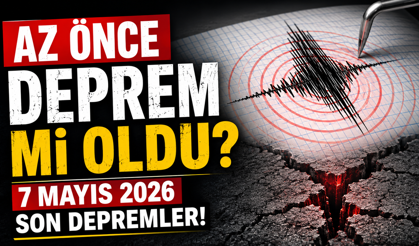 Az önce deprem mi oldu? 7 Mayıs 2026 son depremler!