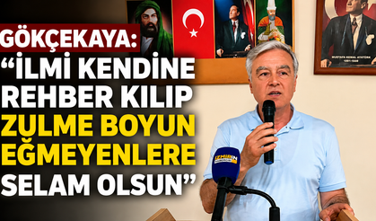 GÖKÇEKAYA: “İLMİ KENDİNE REHBER KILIP ZULME BOYUN EĞMEYENLERE SELAM OLSUN”