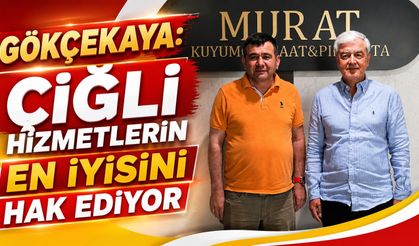 GÖKÇEKAYA: ÇİĞLİ HİZMETLERİN EN İYİSİNİ HAK EDİYOR