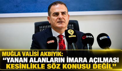 MUĞLA VALİSİ AKBIYIK: "YANAN ALANLARIN İMARA AÇILMASI KESİNLİKLE SÖZ KONUSU DEĞİL"