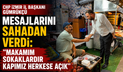 CHP İZMİR İL BAŞKANI GÜMRÜKÇÜ MESAJLARINI SAHADAN VERDİ: “Makamım Sokaklardır Kapımız Herkese Açık”
