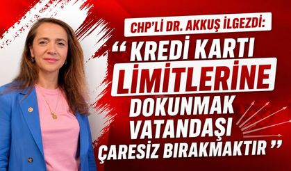 CHP’Lİ DR. AKKUŞ İLGEZDİ: “KREDİ KARTI LİMİTLERİNE DOKUNMAK VATANDAŞI ÇARESİZ BIRAKMAKTIR”