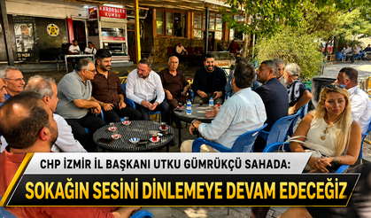CHP İZMİR İL BAŞKANI UTKU GÜMRÜKCÜ SAHADA: “SOKAĞIN SESİNİ DİNLEMEYE DEVAM EDECEĞİZ”