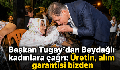 Başkan Tugay’dan Beydağlı kadınlara çağrı: Üretin, alım garantisi bizden