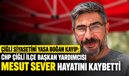 ÇİĞLİ SİYASETİNİ YASA BOĞAN KAYIP: CHP ÇİĞLİ İLÇE BAŞKAN YARDIMCISI MESUT SEVER HAYATINI KAYBETTİ