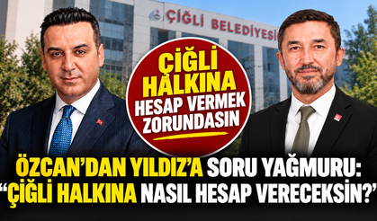 ÖZCAN’DAN YILDIZ’A SORU YAĞMURU: “ÇİĞLİ HALKINA NASIL HESAP VERECEKSİN?”
