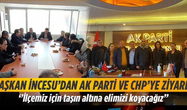 Başkan İncesu’dan AK Parti Ve CHP’ye ziyaret