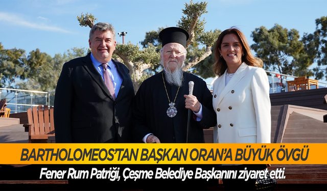 Bartholomeos’tan Başkan Oran’a büyük övgü