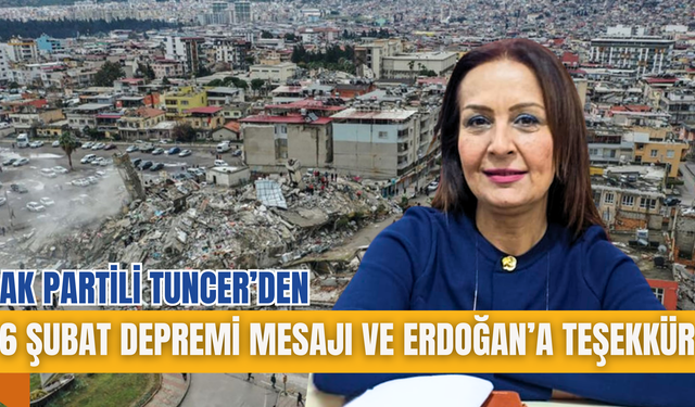 AK PARTİLİ TUNCER’DEN 6 ŞUBAT DEPREMİ MESAJI VE ERDOĞAN’A TEŞEKKÜR