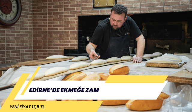 EDİRNE’DE EKMEĞE ZAM: YENİ FİYAT 17,5 TL