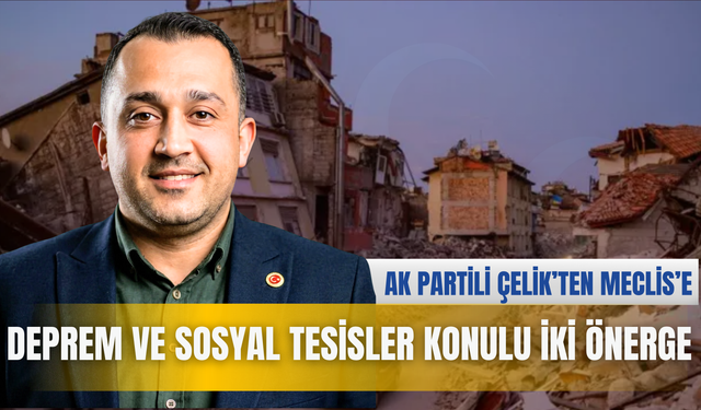 AK PARTİLİ ÇELİK’TEN MECLİSE DEPREM VE SOSYAL TESİSLER KONULU İKİ ÖNERGE