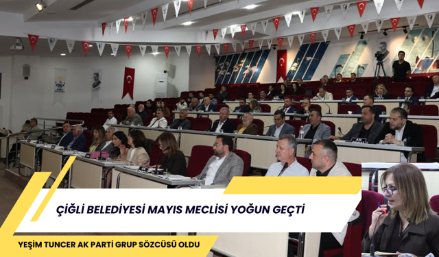 ÇİĞLİ BELEDİYESİ MAYIS MECLİSİ YOĞUN GEÇTİ: YEŞİM TUNCER AK PARTİ GRUP SÖZCÜSÜ OLDU