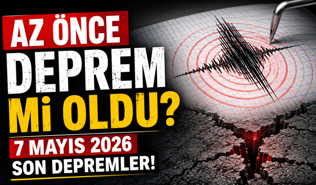 Az önce deprem mi oldu? 7 Mayıs 2026 son depremler!