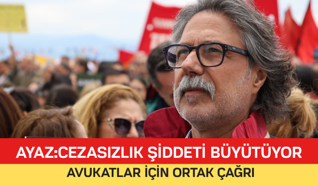 AYAZ: “CEZASIZLIK ŞİDDETİ BÜYÜTÜYOR: AVUKATLAR İÇİN ORTAK ÇAĞRI”