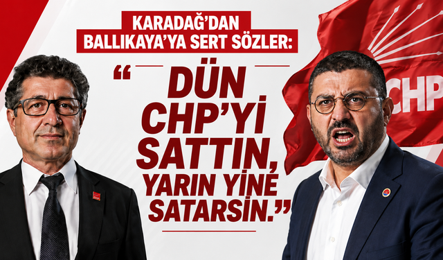 Karadağ’dan Ballıkaya’ya sert sözler: Dün CHP’yi sattın, yarın yine satarsın.