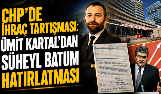CHP’de İhraç Tartışması: Ümit Kartal’dan Süheyl Batum Hatırlatması