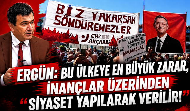 ERGÜN: “BU ÜLKEYE EN BÜYÜK ZARAR, İNANÇLAR ÜZERİNDEN SİYASET YAPILARAK VERİLİR